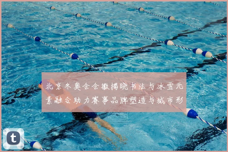 北京冬奥会会徽揭晓书法与冰雪元素融合助力赛事品牌塑造与城市形象提升