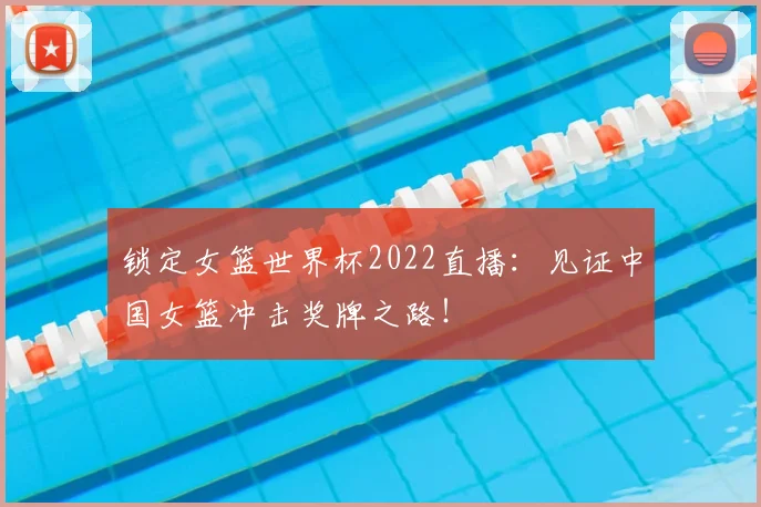 锁定女篮世界杯2022直播：见证中国女篮冲击奖牌之路！
